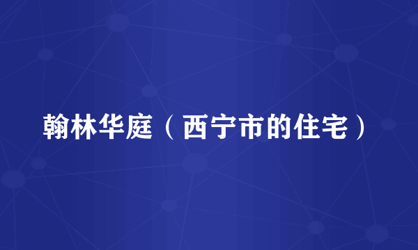 翰林华庭（西宁市的住宅）