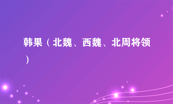 韩果（北魏、西魏、北周将领）