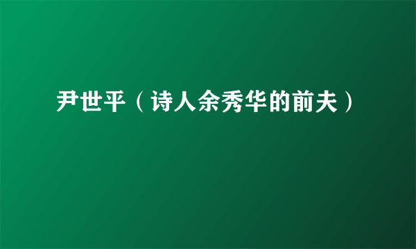 尹世平（诗人余秀华的前夫）