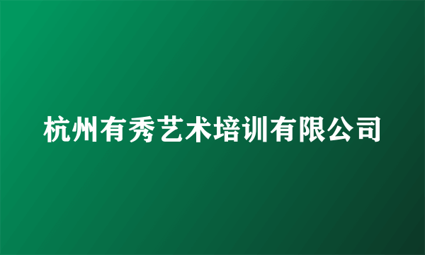 杭州有秀艺术培训有限公司