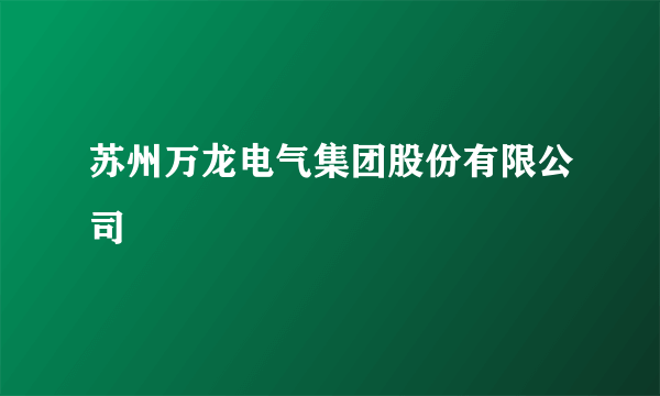 苏州万龙电气集团股份有限公司
