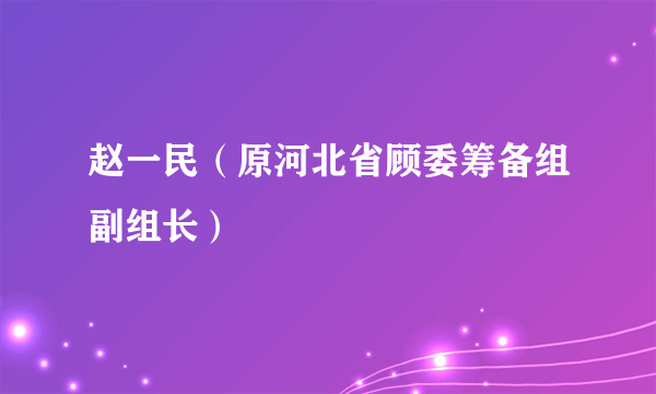 赵一民（原河北省顾委筹备组副组长）