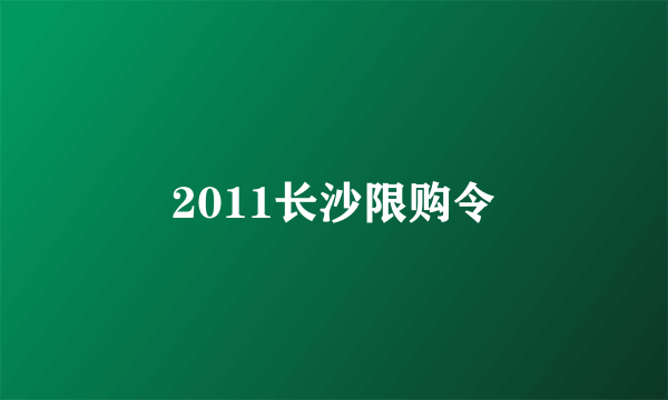 2011长沙限购令