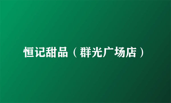 恒记甜品（群光广场店）