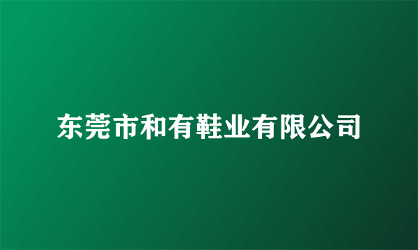 东莞市和有鞋业有限公司