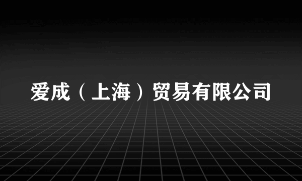 爱成（上海）贸易有限公司