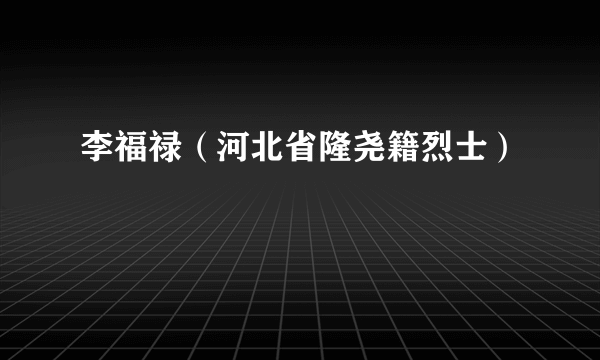 李福禄（河北省隆尧籍烈士）