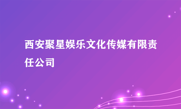 西安聚星娱乐文化传媒有限责任公司
