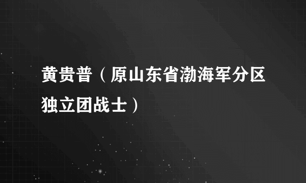 黄贵普（原山东省渤海军分区独立团战士）
