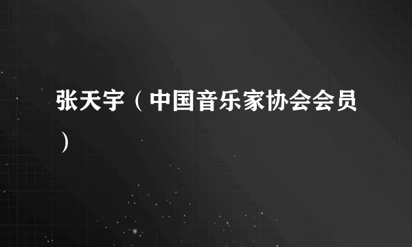 张天宇（中国音乐家协会会员）