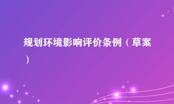 规划环境影响评价条例（草案）
