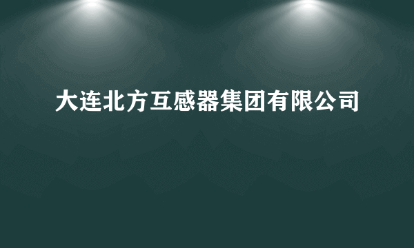 大连北方互感器集团有限公司