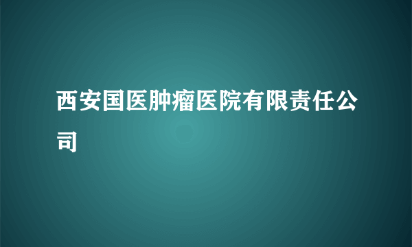 西安国医肿瘤医院有限责任公司