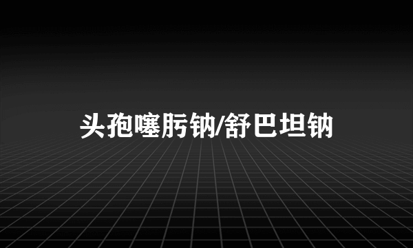 头孢噻肟钠/舒巴坦钠