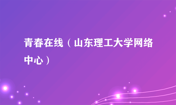 青春在线（山东理工大学网络中心）