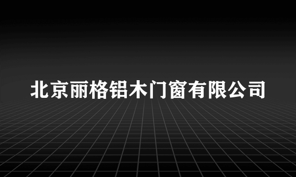 北京丽格铝木门窗有限公司
