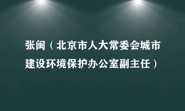 张闽（北京市人大常委会城市建设环境保护办公室副主任）