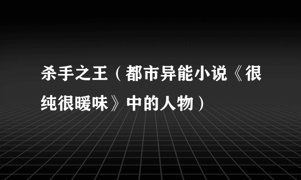 杀手之王（都市异能小说《很纯很暖味》中的人物）