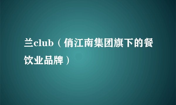 兰club（俏江南集团旗下的餐饮业品牌）