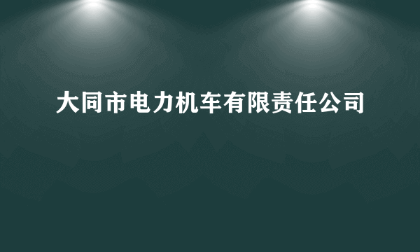 大同市电力机车有限责任公司