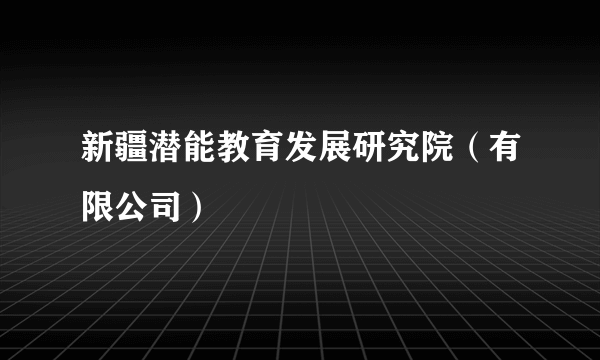 新疆潜能教育发展研究院（有限公司）