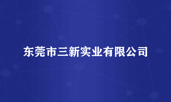 东莞市三新实业有限公司