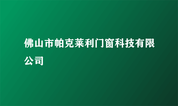 佛山市帕克莱利门窗科技有限公司