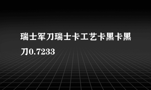瑞士军刀瑞士卡工艺卡黑卡黑刀0.7233