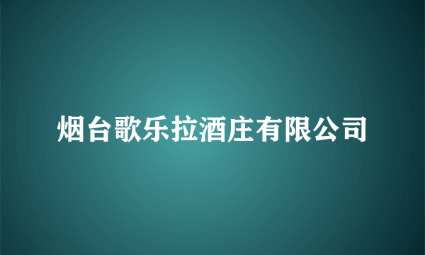 烟台歌乐拉酒庄有限公司