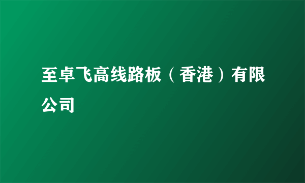 至卓飞高线路板(香港)有限公司