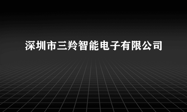 深圳市三羚智能电子有限公司