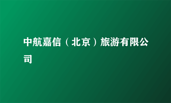 中航嘉信（北京）旅游有限公司