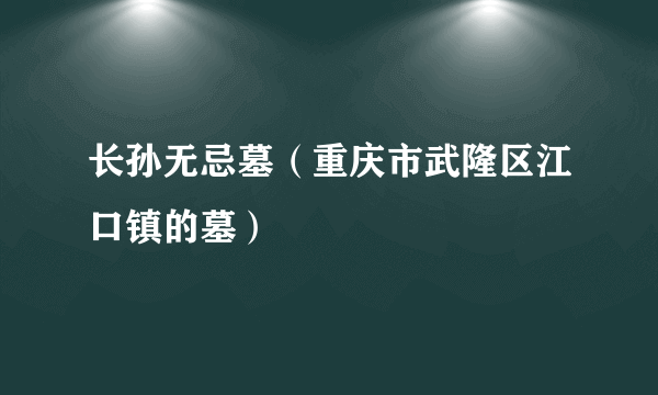长孙无忌墓（重庆市武隆区江口镇的墓）