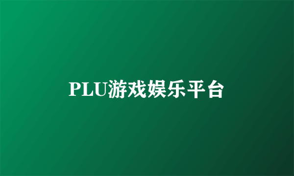 PLU游戏娱乐平台