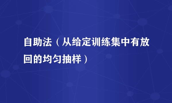 自助法（从给定训练集中有放回的均匀抽样）