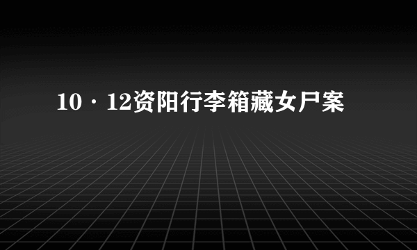 10·12资阳行李箱藏女尸案