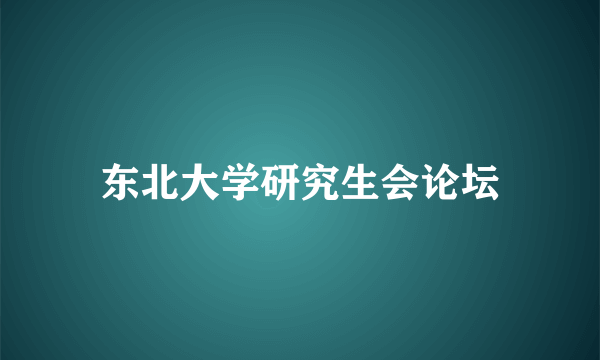 东北大学研究生会论坛