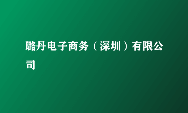 璐丹电子商务（深圳）有限公司