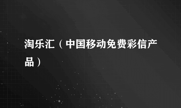 淘乐汇（中国移动免费彩信产品）