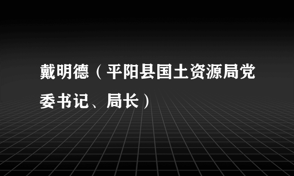 戴明德（平阳县国土资源局党委书记、局长）