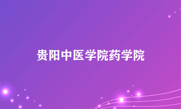 贵阳中医学院药学院