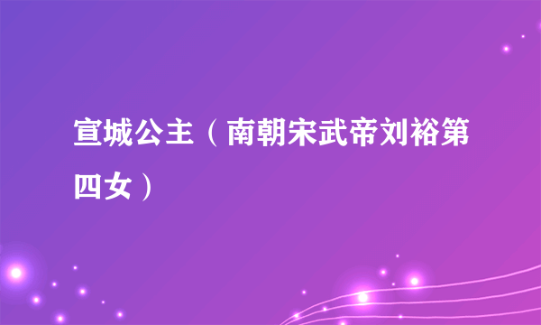宣城公主（南朝宋武帝刘裕第四女）