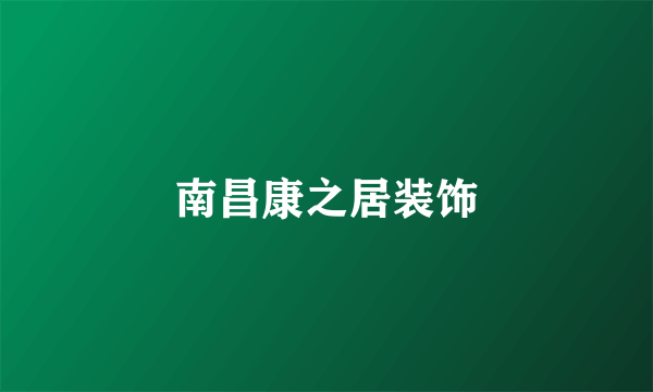 南昌康之居装饰