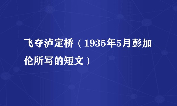 飞夺泸定桥（1935年5月彭加伦所写的短文）