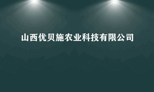山西优贝施农业科技有限公司