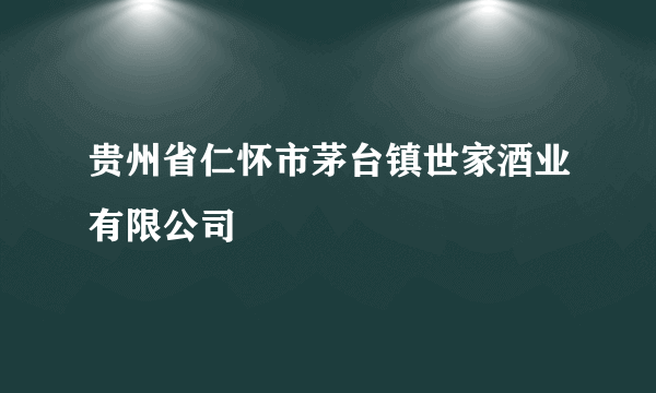 贵州省仁怀市茅台镇世家酒业有限公司