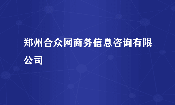 郑州合众网商务信息咨询有限公司