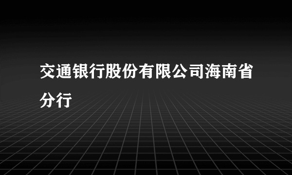 交通银行股份有限公司海南省分行