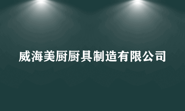 威海美厨厨具制造有限公司