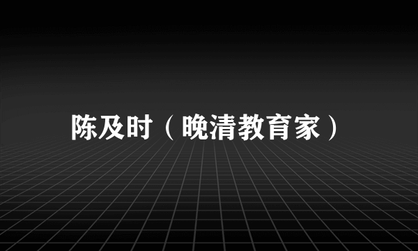 陈及时（晚清教育家）